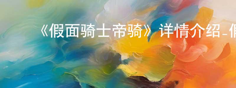 ﻿陈家印发布﻿《假面骑士帝骑》详情介绍_假面骑士帝骑已完结在线观看_假面骑士帝骑迅雷下载_日漫